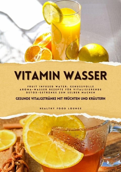 Vitamin Wasser: Gesunde Vitalgetränke mit Früchten und Kräutern (Fruit Infused Water: Genussvolle Aroma-Wasser Rezepte für vitalisierende Detox-Getränke zum selber machen) -  HEALTHY FOOD LOUNGE