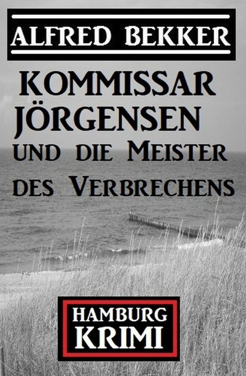 Kommissar Jörgensen und die Meister des Verbrechens: Hamburg Krimi -  Alfred Bekker