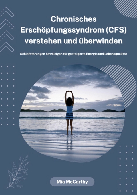 Chronisches Erschöpfungssyndrom (CFS) verstehen und überwinden: Schlafstörungen bewältigen für gesteigerte Energie und Lebensqualität - Mia McCarthy