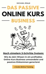 Das passive Online Kurs Business - Finanzielle Freiheit mit eigenen Online Kursen auf Autopilot - Michael Rolle