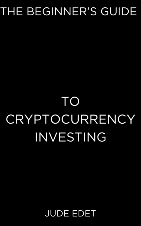 The Beginner’s Guide to Cryptocurrency Investing - Jude Edet