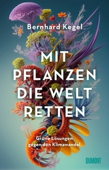 Mit Pflanzen die Welt retten -  Bernhard Kegel