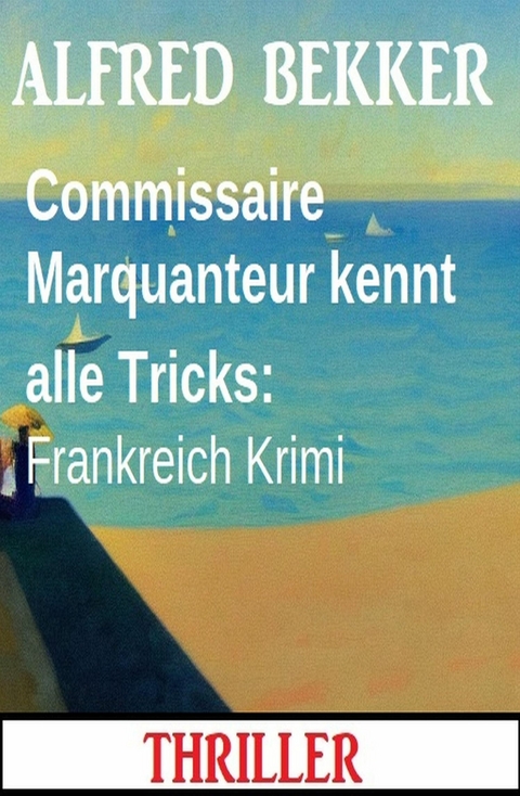 Commissaire Marquanteur kennt alle Tricks: Frankreich Krimi -  Alfred Bekker