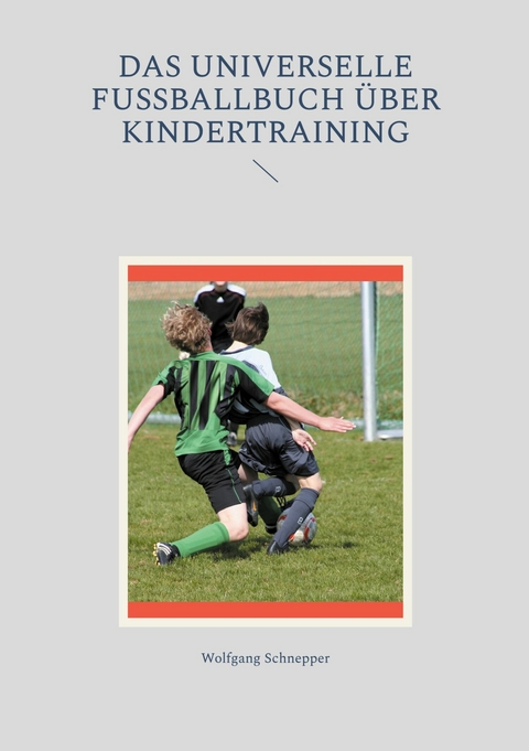 Das universelle Fußballbuch über Kindertraining - Wolfgang Schnepper