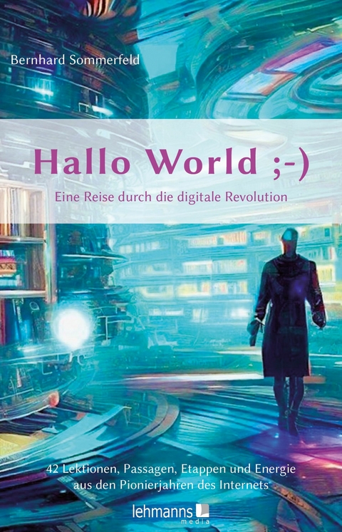 Hallo World ;-) Eine Reise durch die digitale Revolution -  Bernhard Sommerfeld