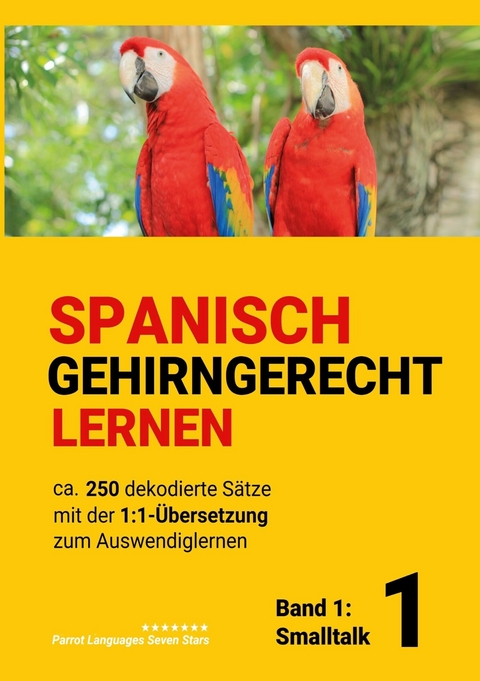 Spanisch gehirngerechtes Lernen: Ca. 250 dekodierte Sätze mit der 1:1-Übersetzung zum Auswendiglernen. Band 1: Smalltalk -  Parrot Languages seven stars