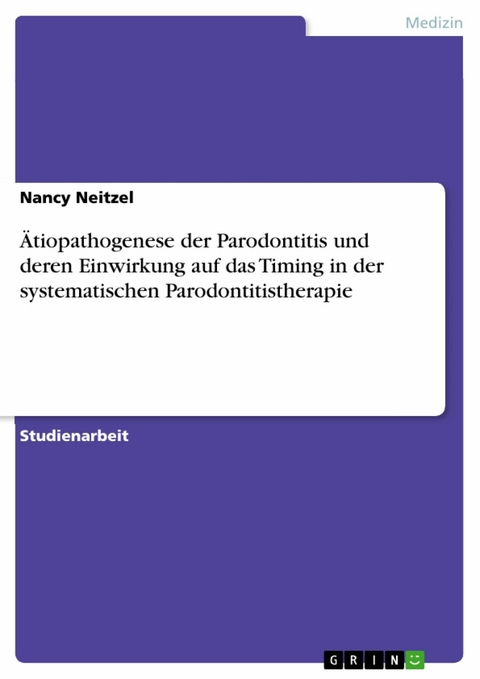 Ätiopathogenese  der Parodontitis und deren Einwirkung auf das Timing in der systematischen Parodontitistherapie - Nancy Neitzel