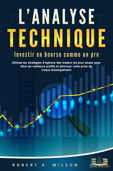 L'ANALYSE TECHNIQUE – Investir en bourse comme un pro: Utilisez les stratégies d'options des traders les plus doués pour faire les meilleurs profits et diminuer votre prise de risque drastiquement - Robert A. Wilson