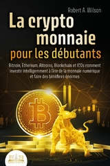 LA CRYPTOMONNAIE POUR LES DÉBUTANTS – Bitcoin, Ethereum, Altcoins, Blockchain et ICOs: Comment investir intelligemment à l'ère de la monnaie numérique et faire des bénéfices énormes - Robert A. Wilson