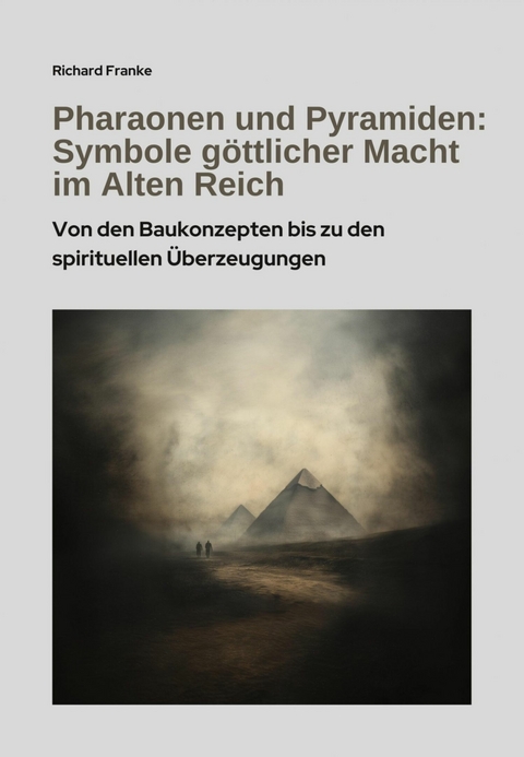 Pharaonen und Pyramiden: Symbole göttlicher Macht im Alten Reich -  Richard Franke