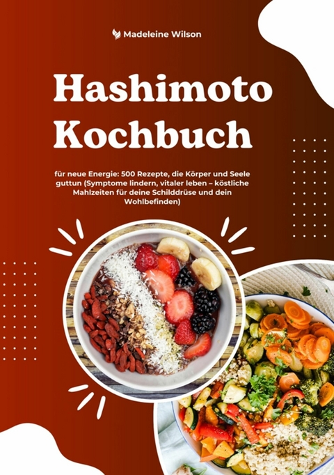 Hashimoto Kochbuch für neue Energie: 500 Rezepte, die Körper und Seele guttun (Symptome lindern, vitaler leben - köstliche Mahlzeiten für deine Schilddrüse und dein Wohlbefinden) -  Madeleine Wilson