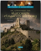 Die Geheimnisse der Blutgräfin Elisabeth Báthory - Ihr Leben mit Fotografien aus der Slowakai, Österreich und Ungarn - MYTHEN & LEGENDEN - Gerald Axelrod