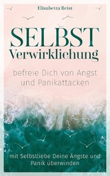 Selbstverwirklichung - befreie Dich von Angst und Panikattacken -  Elisabetta Reist