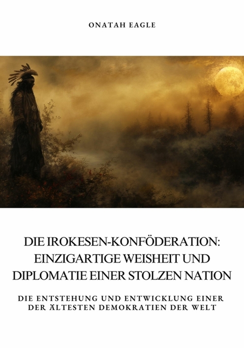 Die Irokesen-Konföderation: Einzigartige Weisheit und Diplomatie  einer stolzen Nation -  Onatah Eagle