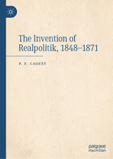 The Invention of Realpolitik, 1848-1871 -  P. E. Caquet