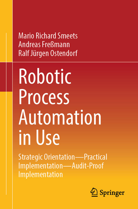 Robotic Process Automation in Use -  Mario Richard Smeets,  Andreas Freßmann,  Ralf Jürgen Ostendorf