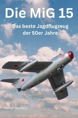 Die MiG 15: Das beste Jagdflugzeug der 50er Jahre -  Rainer Smolcic