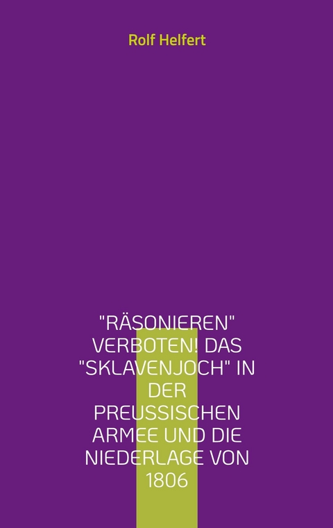 Räsonieren verboten! Das Sklavenjoch in der preußischen Armee und die Niederlage von 1806 -  Rolf Helfert