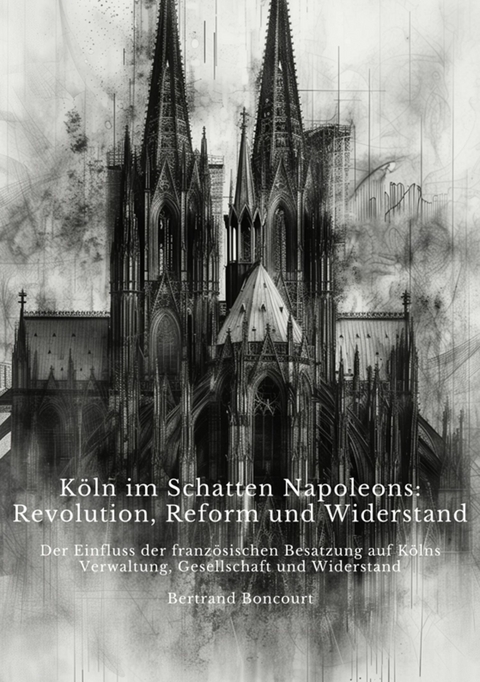 Köln im Schatten  Napoleons: Revolution, Reform und Widerstand -  Bertrand Boncourt