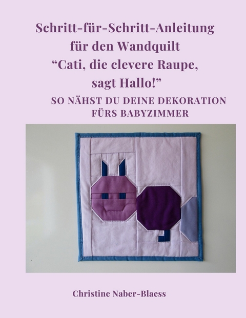 Schritt für Schritt Anleitung für den Wandquilt &quot;Cati, die clevere Raupe, sagt Hallo!&quot; -  Christine Naber-Blaess