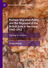 Postwar Migration Policy and the Displaced of the British Zone in Germany, 1945-1951 -  Imogen Bayley