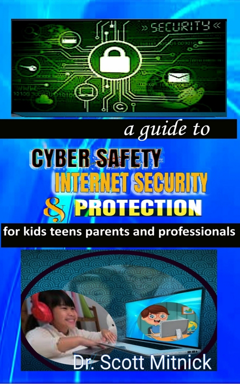 A Guide to Cyber Safety, Internet Security and Protection for Kids, Teens, Parents and Professionals -  Scott Mitnick