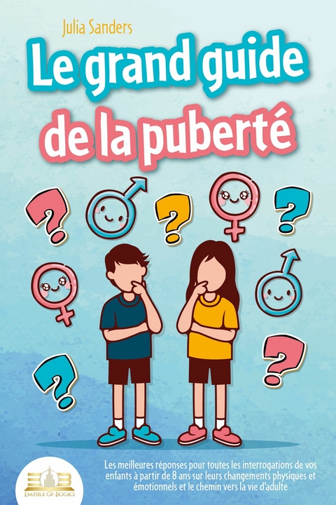 LE GRAND GUIDE DE LA PUBERTÉ: Les meilleures réponses pour toutes les interrogations de vos enfants à partir de 8 ans sur leurs changements physiques et émotionnels et le chemin vers la vie d'adulte - Julia Sanders