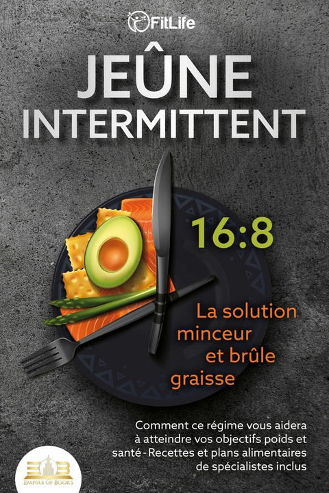 JEÛNE INTERMITTENT - La solution minceur et brûle graisse: Comment ce régime vous aidera à atteindre vos objectifs poids et santé- Recettes et plans alimentaires de spécialistes inclus - Fit Life