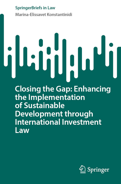 Closing the Gap: Enhancing the Implementation of Sustainable Development through International Investment Law - Marina-Elissavet Konstantinidi