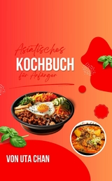 ASIATISCHES KOCHBUCH FÜR ANFÄNGER 100 köstliche und einfache Rezepte + 50 unwiderstehliche Sushi-Rezepte -  Uta Chan