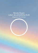 Leben als einheitliche Kraft - Wegweiser/Ein-Sichten -  Renate Busam