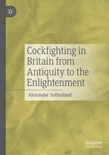 Cockfighting in Britain from Antiquity to the Enlightenment -  Alexander Sutherland