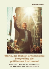 Worte, die Wahlen entscheiden: Storytelling als  politisches Instrument -  Wilfried Richter