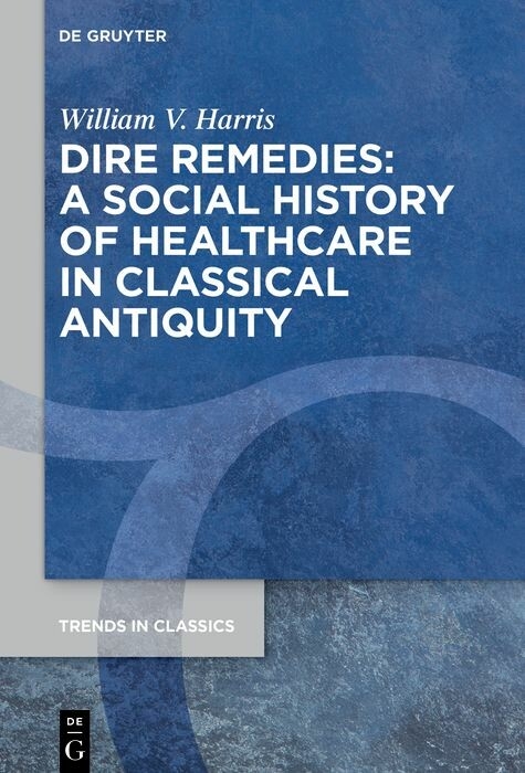 Dire Remedies: A Social History of Healthcare in Classical Antiquity -  William V. HARRIS