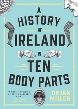 A History of Ireland in Ten Body Parts -  Ian Miller