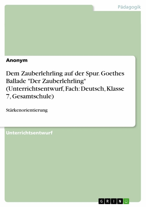 Dem Zauberlehrling auf der Spur. Goethes Ballade "Der Zauberlehrling" (Unterrichtsentwurf, Fach: Deutsch, Klasse 7, Gesamtschule)