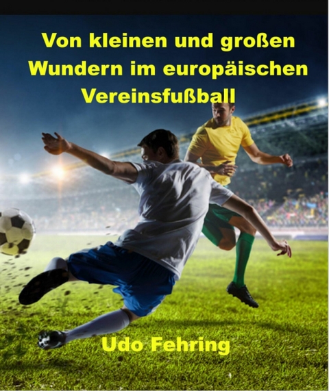 Von kleinen und großen Wundern im europäischen Vereinsfußball -  Udo Fehring