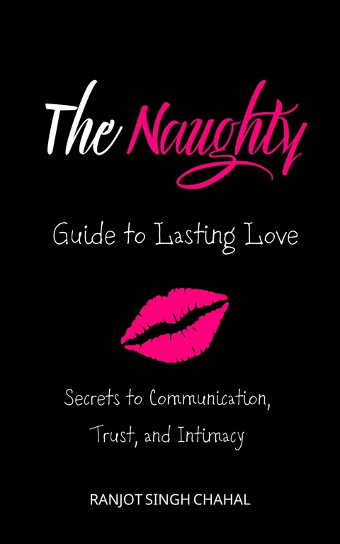 The Naughty Guide to Lasting Love - Ranjot Singh Chahal