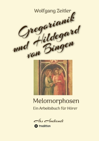 Gregorianik und Hildegard von Bingen - Melomorphosen | Früchte der Musikmeditation, sichtbar gemachte Informationsmatrix ausgewählter Musikstücke, Gestaltwerkzeuge für Musikhörer; ohne Noten! - Wolfgang Zeitler