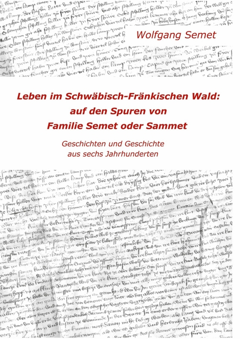 Leben im Schwäbisch-Fränkischen Wald: Auf den Spuren von Familie Semet oder Sammet -  Wolfgang Semet