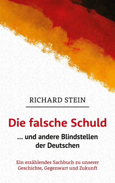 Die falsche Schuld … und andere Blindstellen der Deutschen - Richard Stein