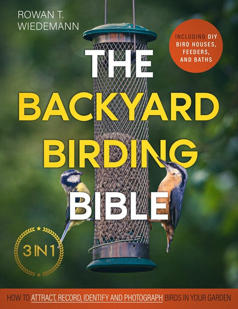 The Backyard Birding Bible -  Rowan T. Wiedemann