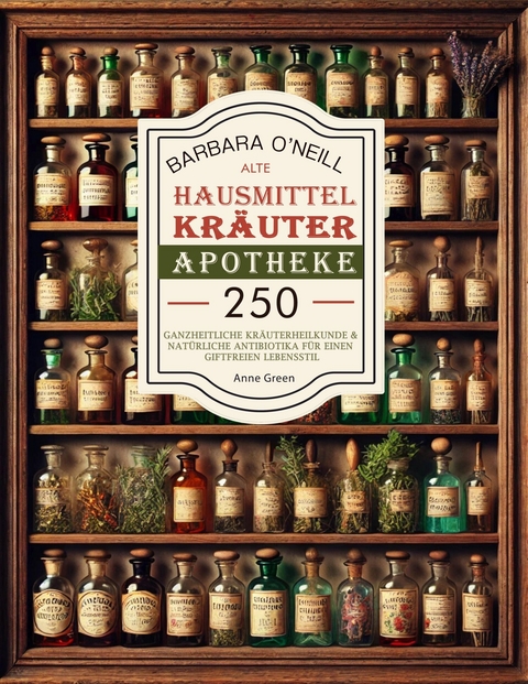 Barbara O'neill Alte Hausmittel- Kräuterapotheke - Anne Green, Barbara O'Neill