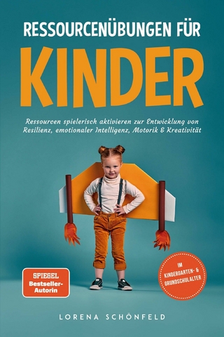 Ressourcenübungen für Kinder: Ressourcen spielerisch aktivieren zur Entwicklung von Resilienz, emotionaler Intelligenz, Motorik & Kreativität - im Kindergarten- & Grundschulalter - Lorena Schönfeld