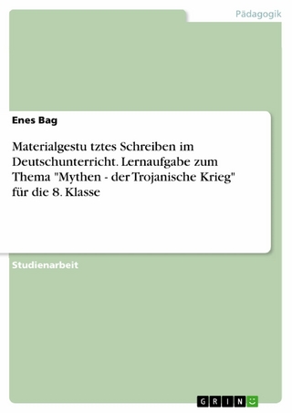 Materialgestu?tztes Schreiben im Deutschunterricht. Lernaufgabe zum Thema 'Mythen - der Trojanische Krieg' für die 8. Klasse - Enes Bag