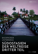 Backpacker unterwegs: Südostasien - Der Weltreise dritter Teil: Thailand, Laos, China, Vietnam, Kambodscha und Myanmar - Fabian Pitzer