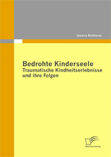 Bedrohte Kinderseele - Traumatische Kindheitserlebnisse und ihre Folgen - Jessica Balthasar