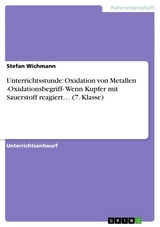 Unterrichtsstunde: Oxidation von Metallen -Oxidationsbegriff- Wenn Kupfer mit Sauerstoff reagiert… (7. Klasse) - Stefan Wichmann