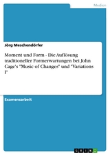 Moment und Form - Die Auflösung traditioneller Formerwartungen bei John Cage's 'Music of Changes' und 'Variations I' -  Jörg Meschendörfer