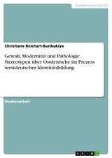 Gewalt, Modernität und Pathologie. Stereotypen über Ostdeutsche im Prozess westdeutscher Identitätsbildung - Christiane Reichart-Burikukiye